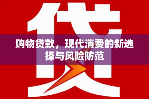 越西购物贷款，现代消费的新选择与风险防范