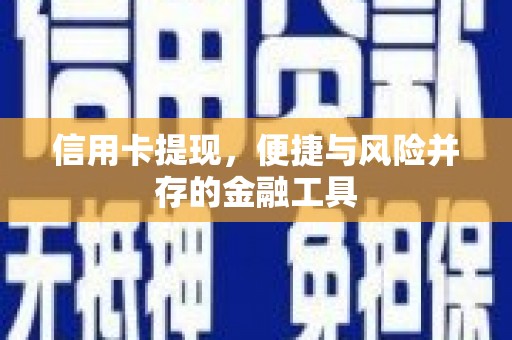 越西信用卡提现，便捷与风险并存的金融工具