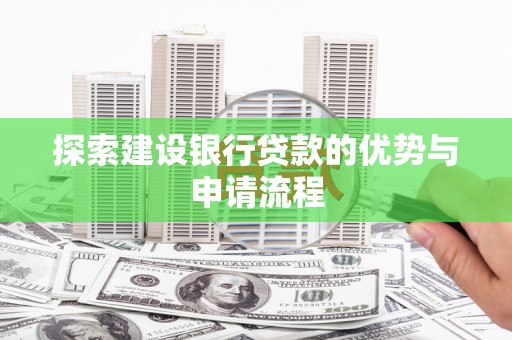 越西探索建设银行贷款的优势与申请流程