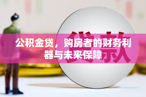 越西公积金贷，购房者的财务利器与未来保障