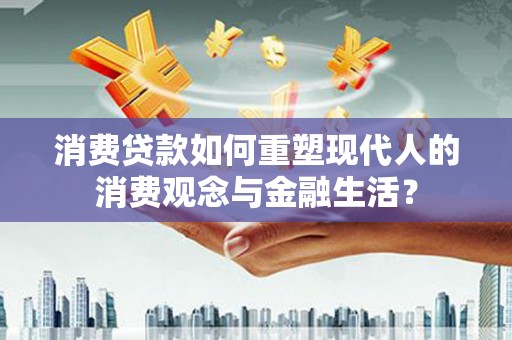 越西消费贷款如何重塑现代人的消费观念与金融生活？