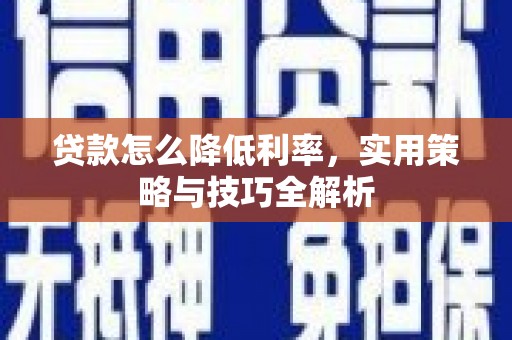 越西贷款怎么降低利率，实用策略与技巧全解析