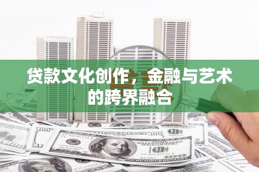 越西贷款文化创作，金融与艺术的跨界融合