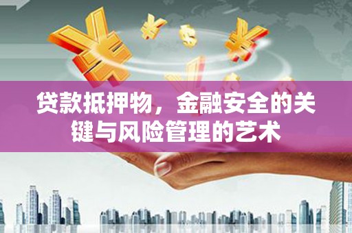 越西贷款抵押物，金融安全的关键与风险管理的艺术