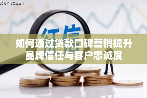 越西如何通过贷款口碑营销提升品牌信任与客户忠诚度