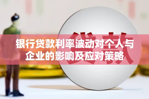 越西银行贷款利率波动对个人与企业的影响及应对策略