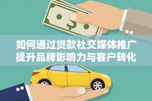 越西如何通过贷款社交媒体推广提升品牌影响力与客户转化率