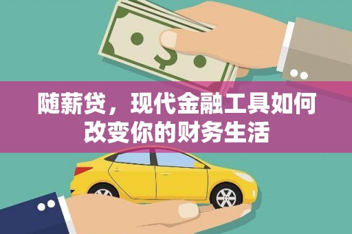 越西随薪贷，现代金融工具如何改变你的财务生活
