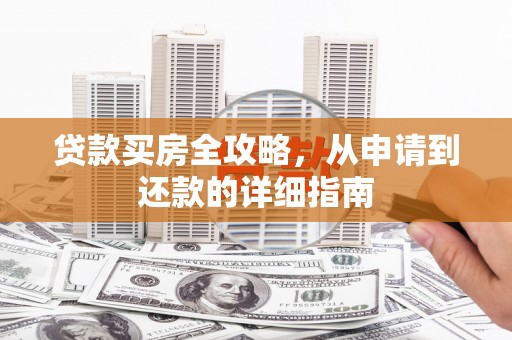 越西贷款买房全攻略，从申请到还款的详细指南