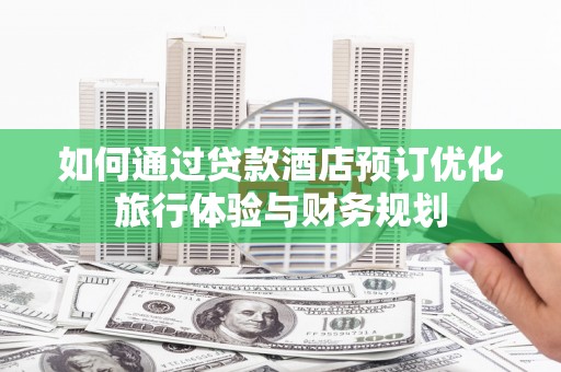 越西如何通过贷款酒店预订优化旅行体验与财务规划