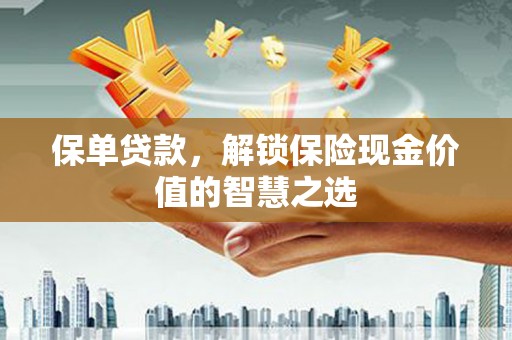 越西保单贷款，解锁保险现金价值的智慧之选