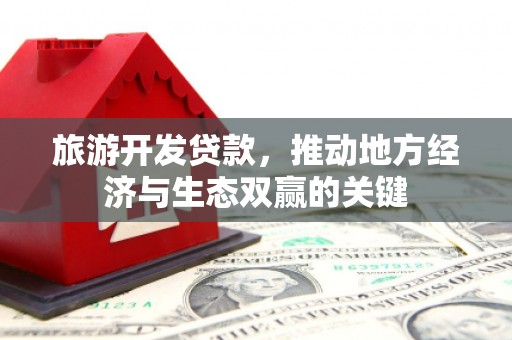 越西旅游开发贷款，推动地方经济与生态双赢的关键