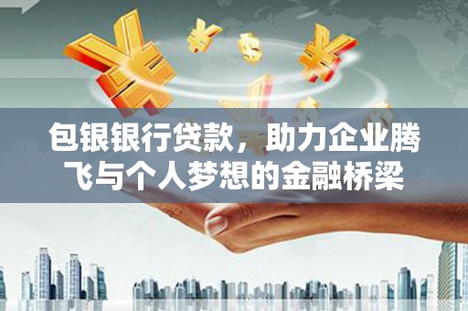 越西包银银行贷款，助力企业腾飞与个人梦想的金融桥梁
