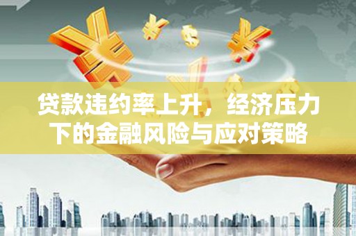 越西贷款违约率上升，经济压力下的金融风险与应对策略