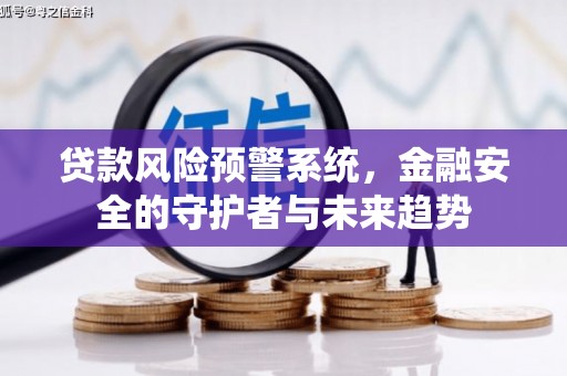 越西贷款风险预警系统，金融安全的守护者与未来趋势