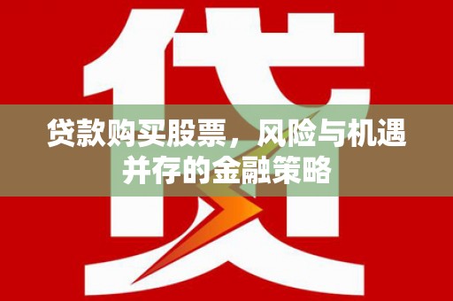 越西贷款购买股票，风险与机遇并存的金融策略