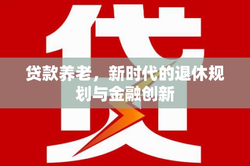越西贷款养老，新时代的退休规划与金融创新