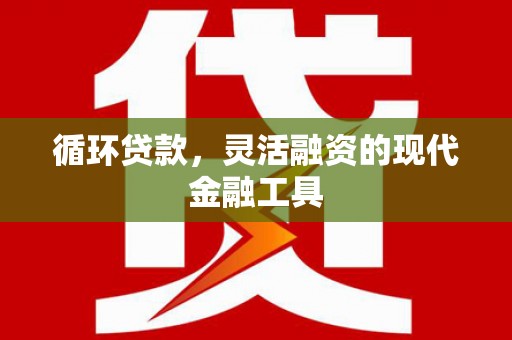 越西循环贷款，灵活融资的现代金融工具