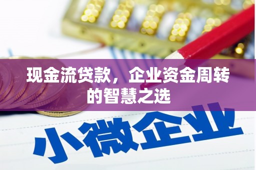 越西现金流贷款，企业资金周转的智慧之选