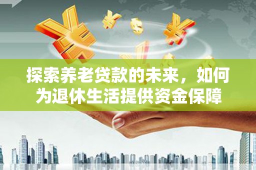 越西探索养老贷款的未来，如何为退休生活提供资金保障