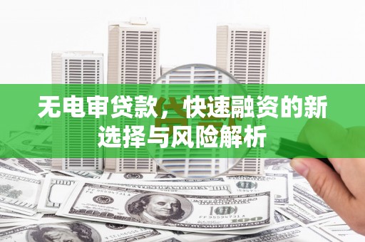 越西无电审贷款，快速融资的新选择与风险解析