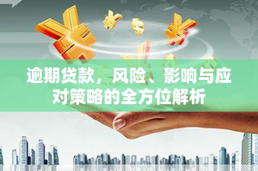 越西逾期贷款，风险、影响与应对策略的全方位解析