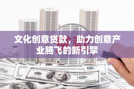 越西文化创意贷款，助力创意产业腾飞的新引擎