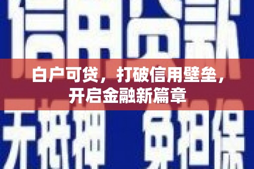 越西白户可贷，打破信用壁垒，开启金融新篇章