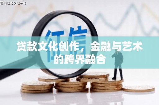 越西贷款文化创作，金融与艺术的跨界融合