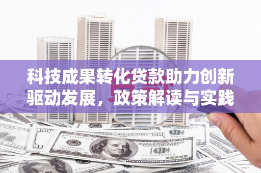 越西科技成果转化贷款助力创新驱动发展，政策解读与实践探索