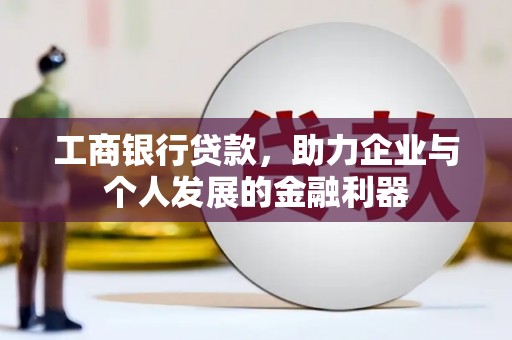 越西工商银行贷款，助力企业与个人发展的金融利器