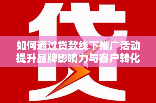 越西如何通过贷款线下推广活动提升品牌影响力与客户转化率