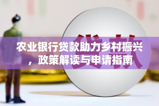 越西农业银行贷款助力乡村振兴，政策解读与申请指南