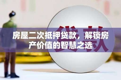 越西房屋二次抵押贷款，解锁房产价值的智慧之选