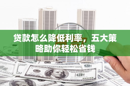 越西贷款怎么降低利率，五大策略助你轻松省钱