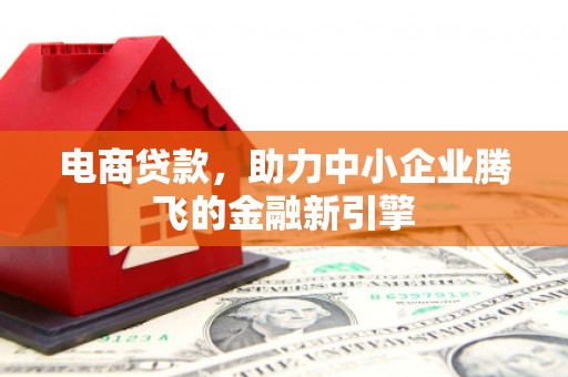 越西电商贷款，助力中小企业腾飞的金融新引擎