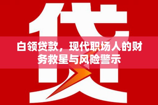 越西白领贷款，现代职场人的财务救星与风险警示