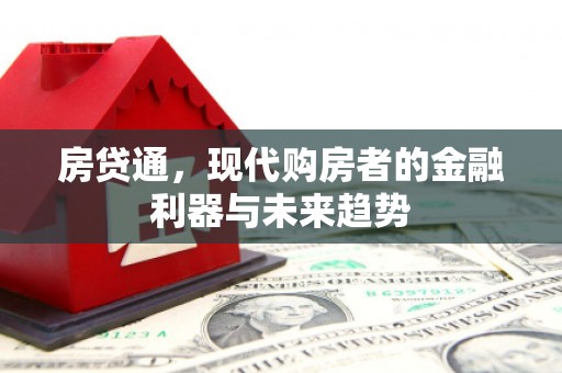 越西房贷通，现代购房者的金融利器与未来趋势