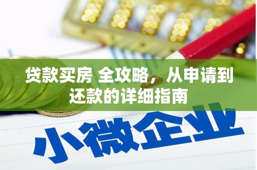 越西贷款买房 全攻略，从申请到还款的详细指南