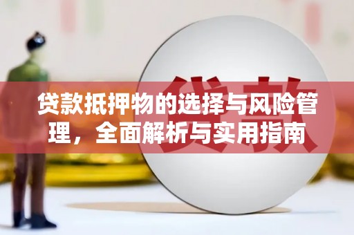 越西贷款抵押物的选择与风险管理，全面解析与实用指南