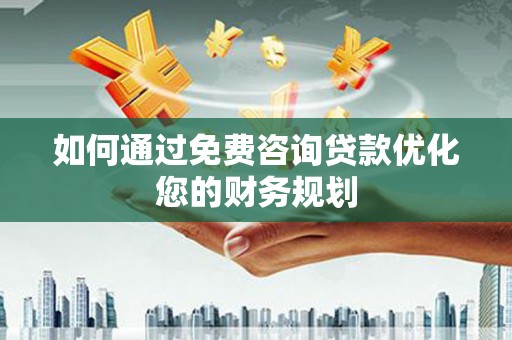越西如何通过免费咨询贷款优化您的财务规划