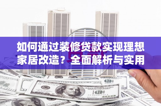 越西如何通过装修贷款实现理想家居改造？全面解析与实用指南