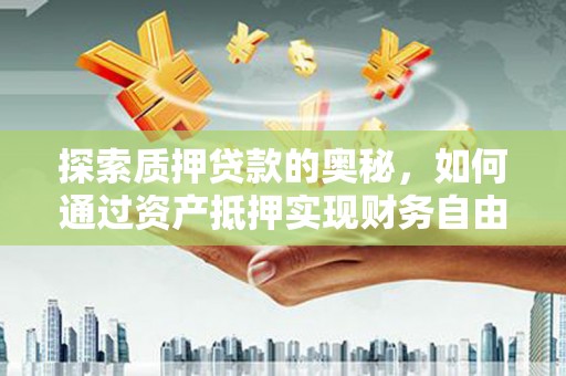 越西探索质押贷款的奥秘，如何通过资产抵押实现财务自由