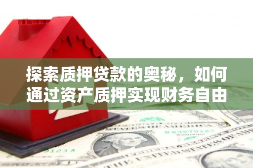 越西探索质押贷款的奥秘，如何通过资产质押实现财务自由