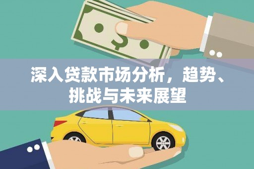 越西深入贷款市场分析，趋势、挑战与未来展望