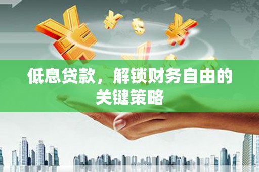 越西低息贷款，解锁财务自由的关键策略