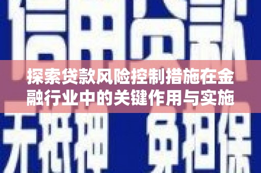 越西探索贷款风险控制措施在金融行业中的关键作用与实施策略