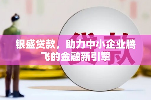越西银盛贷款，助力中小企业腾飞的金融新引擎