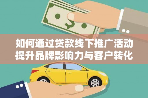 越西如何通过贷款线下推广活动提升品牌影响力与客户转化率