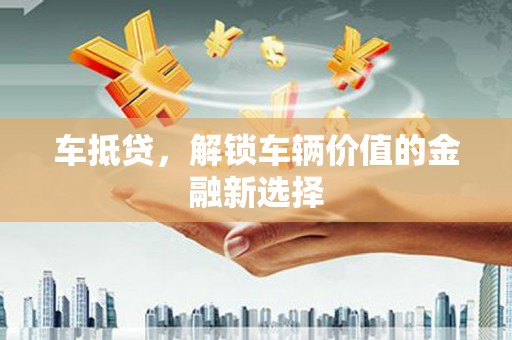 越西车抵贷，解锁车辆价值的金融新选择